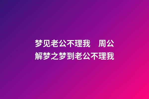 梦见老公不理我　周公解梦之梦到老公不理我